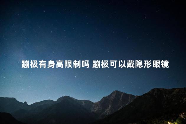 蹦极有身高限制吗 蹦极可以戴隐形眼镜吗